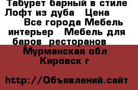 Табурет барный в стиле Лофт из дуба › Цена ­ 4 900 - Все города Мебель, интерьер » Мебель для баров, ресторанов   . Мурманская обл.,Кировск г.